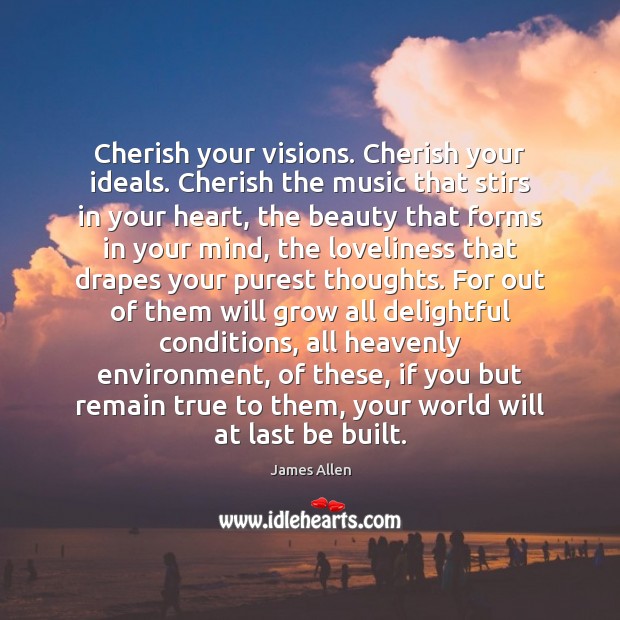 Cherish your visions. Cherish your ideals. Cherish the music that stirs in James Allen Picture Quote