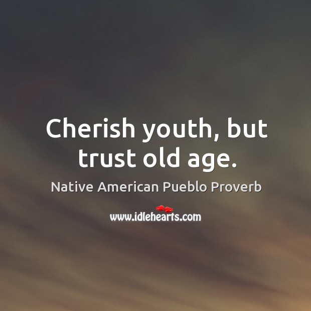 Cherish youth, but trust old age. Native American Pueblo Proverbs Image