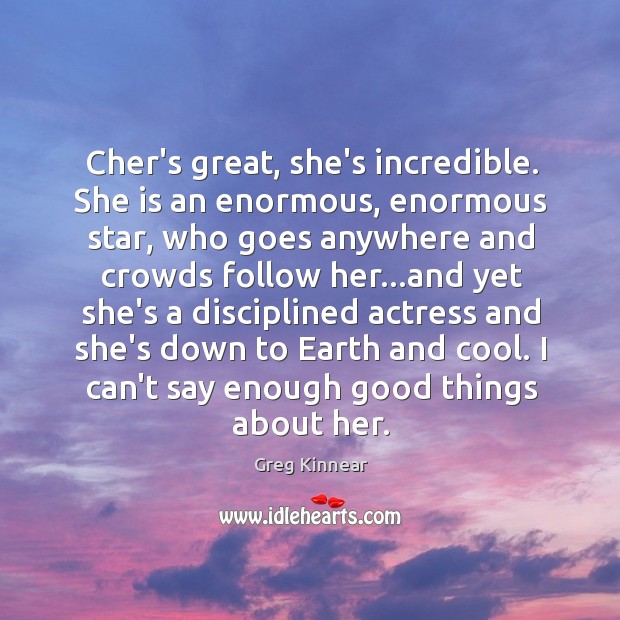 Cher’s great, she’s incredible. She is an enormous, enormous star, who goes Greg Kinnear Picture Quote