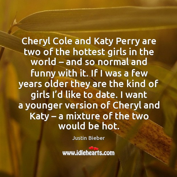 Cheryl cole and katy perry are two of the hottest girls in the world – and so normal and funny with it. Justin Bieber Picture Quote