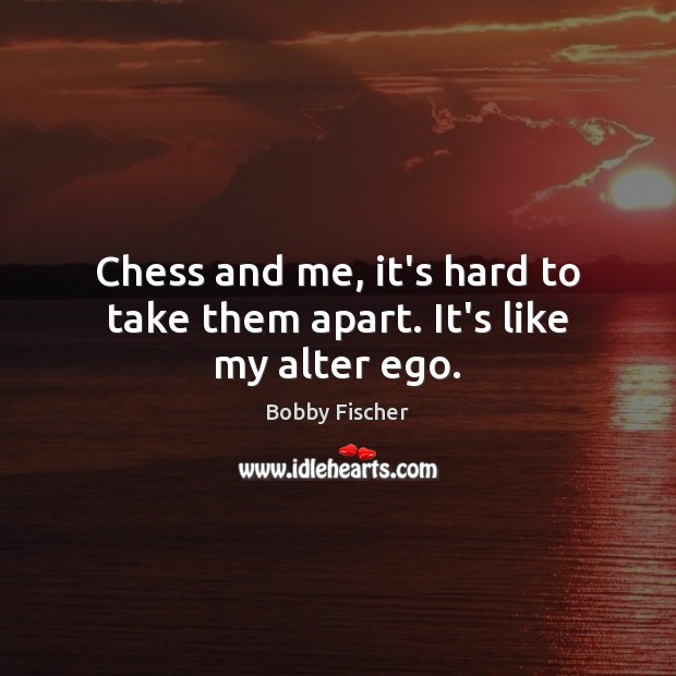 Chess and me, it’s hard to take them apart. It’s like my alter ego. Bobby Fischer Picture Quote