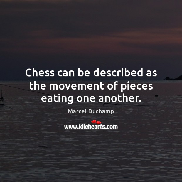 Chess can be described as the movement of pieces eating one another. Image