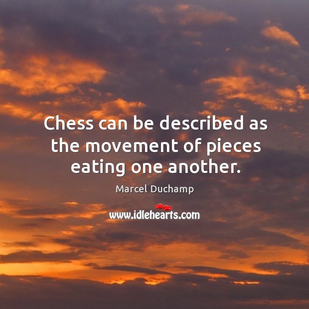 Chess can be described as the movement of pieces eating one another. Marcel Duchamp Picture Quote