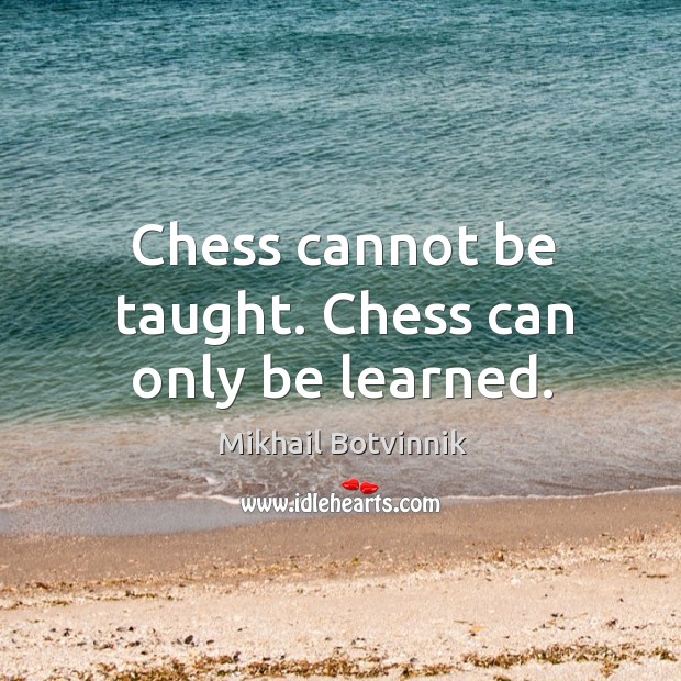 Chess cannot be taught. Chess can only be learned. Mikhail Botvinnik Picture Quote