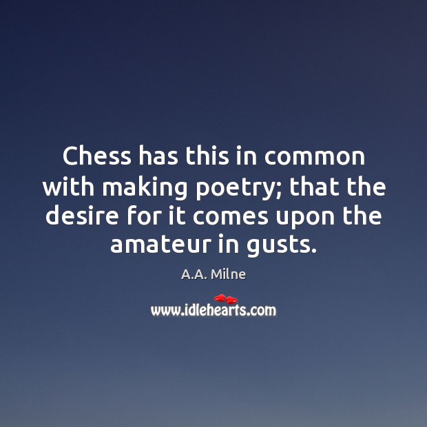 Chess has this in common with making poetry; that the desire for A.A. Milne Picture Quote