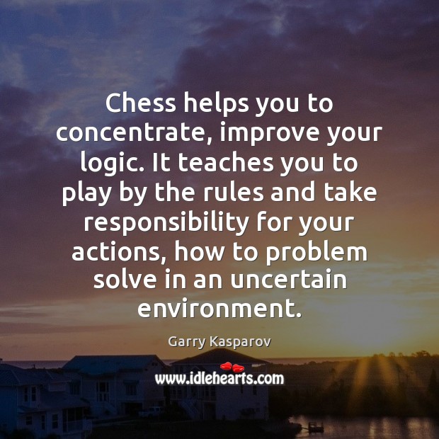 Chess helps you to concentrate, improve your logic. It teaches you to Logic Quotes Image