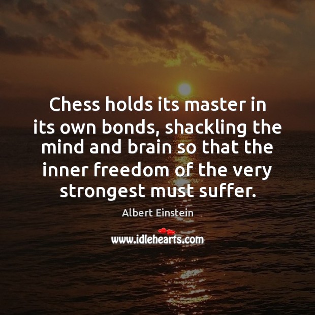 Chess holds its master in its own bonds, shackling the mind and Albert Einstein Picture Quote