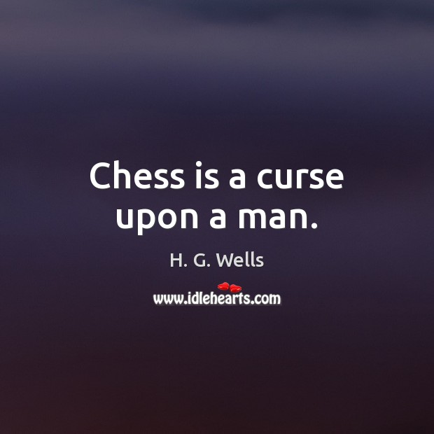 Chess is a curse upon a man. H. G. Wells Picture Quote