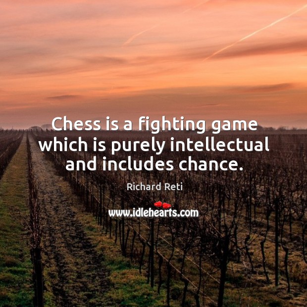 Chess is a fighting game which is purely intellectual and includes chance. Richard Reti Picture Quote
