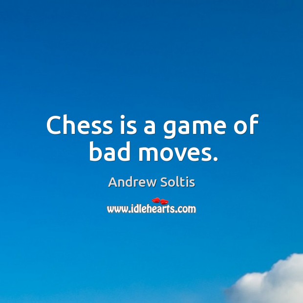 Chess is a game of bad moves. Image