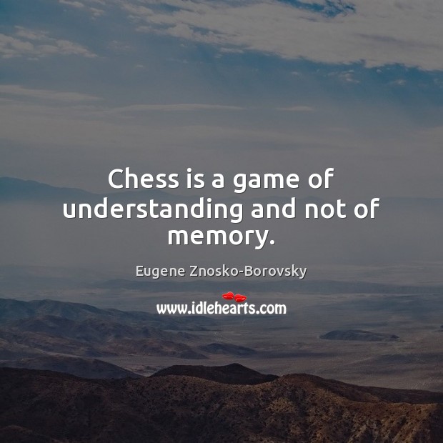 Chess is a game of understanding and not of memory. Eugene Znosko-Borovsky Picture Quote
