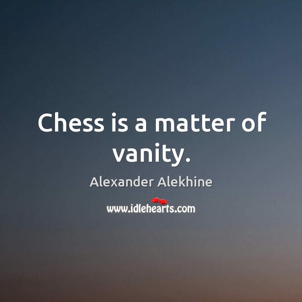 Chess is a matter of vanity. Alexander Alekhine Picture Quote