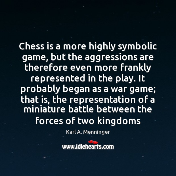 Chess is a more highly symbolic game, but the aggressions are therefore Karl A. Menninger Picture Quote
