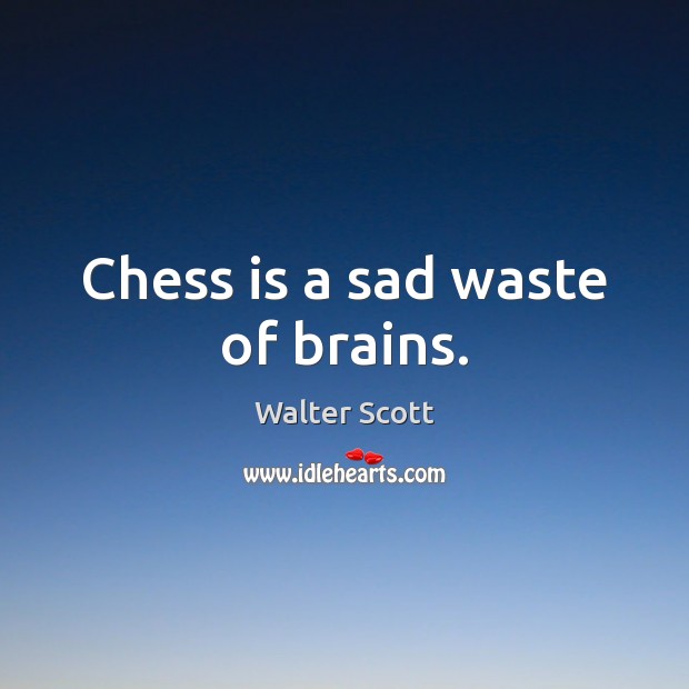 Chess is a sad waste of brains. Image