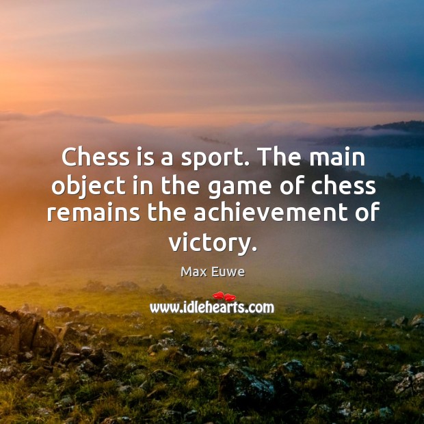 Chess is a sport. The main object in the game of chess remains the achievement of victory. Max Euwe Picture Quote