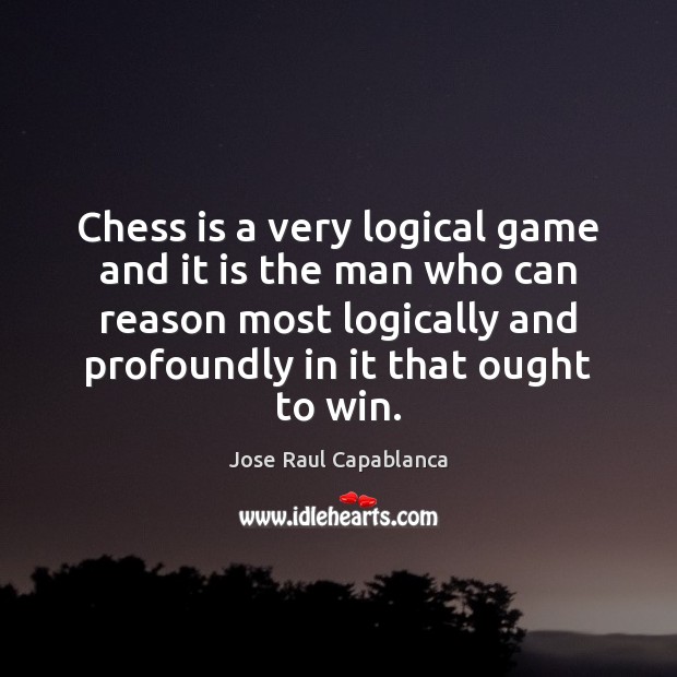 Chess is a very logical game and it is the man who Jose Raul Capablanca Picture Quote