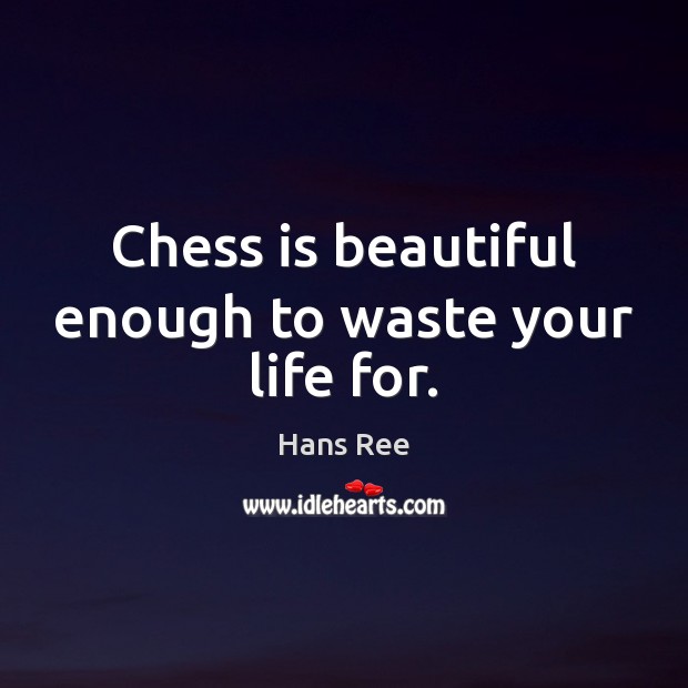 Chess is beautiful enough to waste your life for. Hans Ree Picture Quote