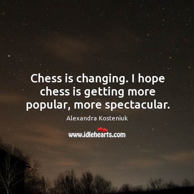 Chess is changing. I hope chess is getting more popular, more spectacular. Image