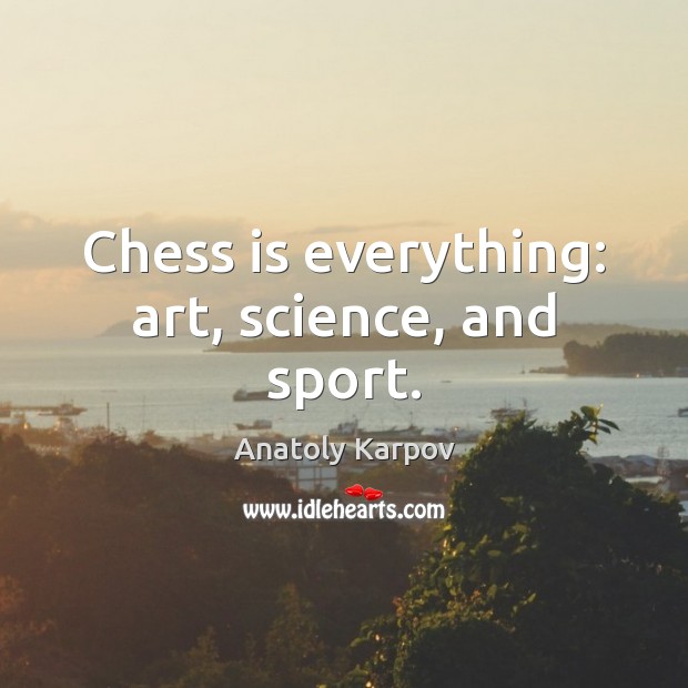 Chess is everything: art, science, and sport. Anatoly Karpov Picture Quote