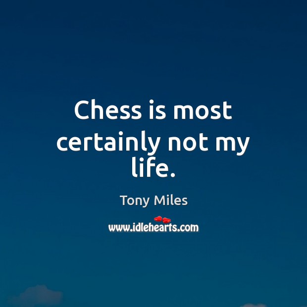 Chess is most certainly not my life. Image