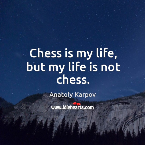 Chess is my life, but my life is not chess. Anatoly Karpov Picture Quote