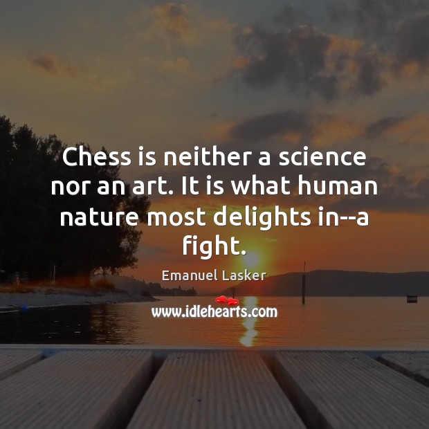 Chess is neither a science nor an art. It is what human nature most delights in–a fight. Emanuel Lasker Picture Quote