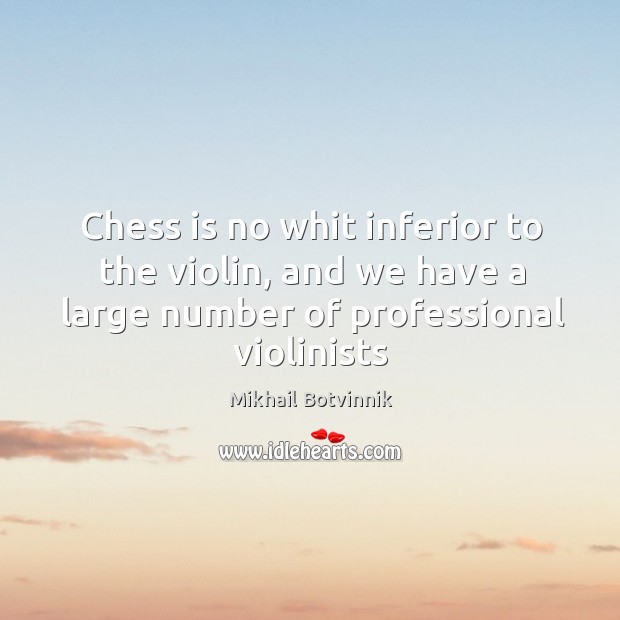 Chess is no whit inferior to the violin, and we have a Mikhail Botvinnik Picture Quote