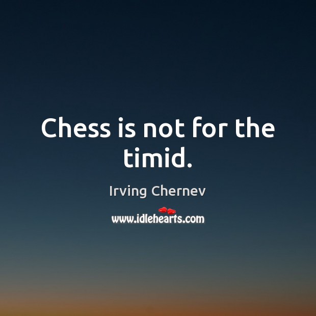 Chess is not for the timid. Irving Chernev Picture Quote