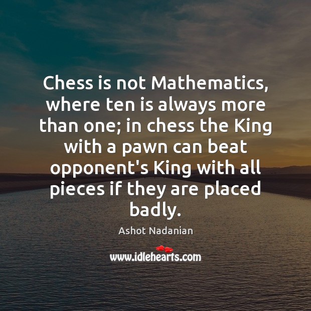 Chess is not Mathematics, where ten is always more than one; in Ashot Nadanian Picture Quote