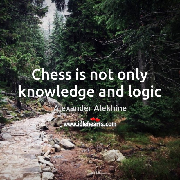 Chess is not only knowledge and logic Alexander Alekhine Picture Quote
