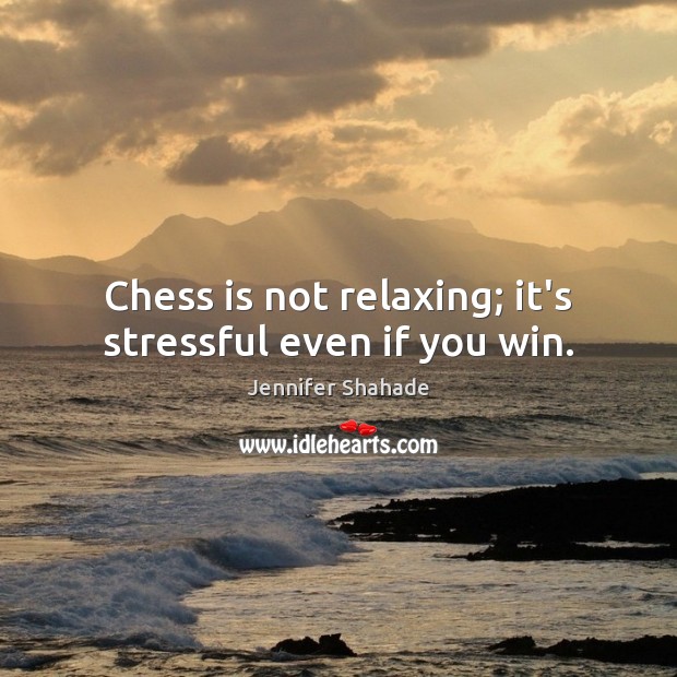 Chess is not relaxing; it’s stressful even if you win. Image