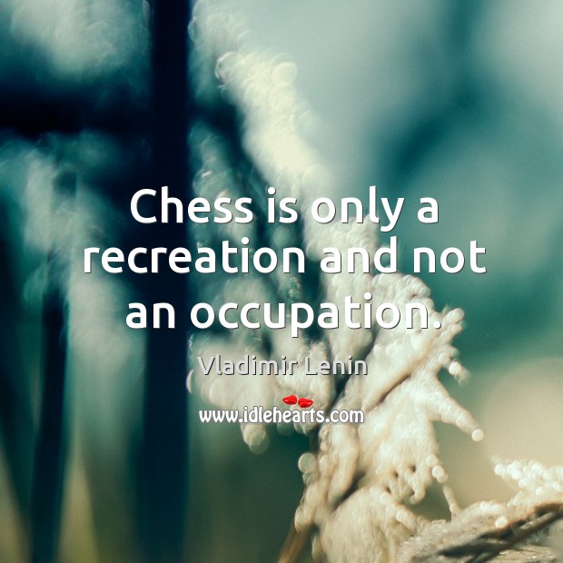 Chess is only a recreation and not an occupation. Vladimir Lenin Picture Quote