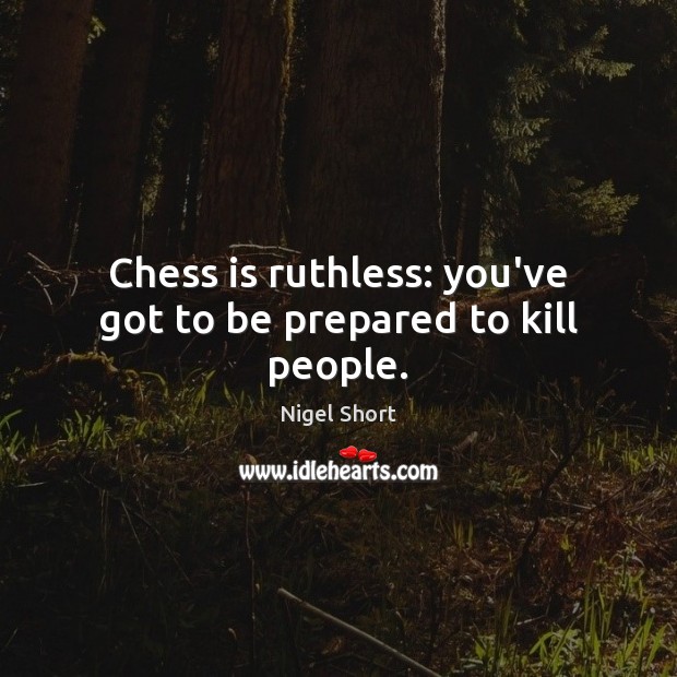 Chess is ruthless: you’ve got to be prepared to kill people. Nigel Short Picture Quote