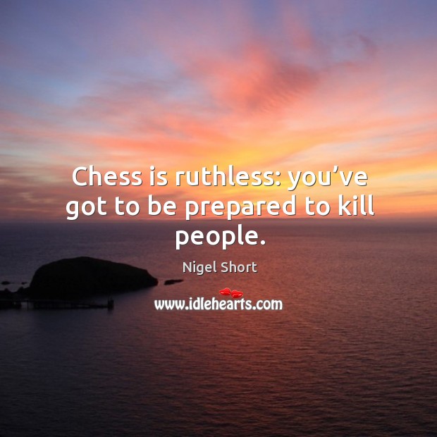 Chess is ruthless: you’ve got to be prepared to kill people. Image