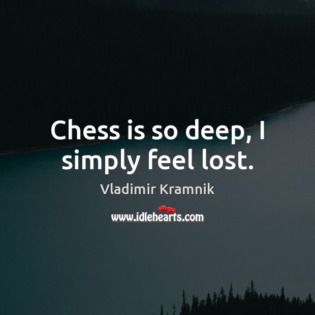 Chess is so deep, I simply feel lost. Vladimir Kramnik Picture Quote