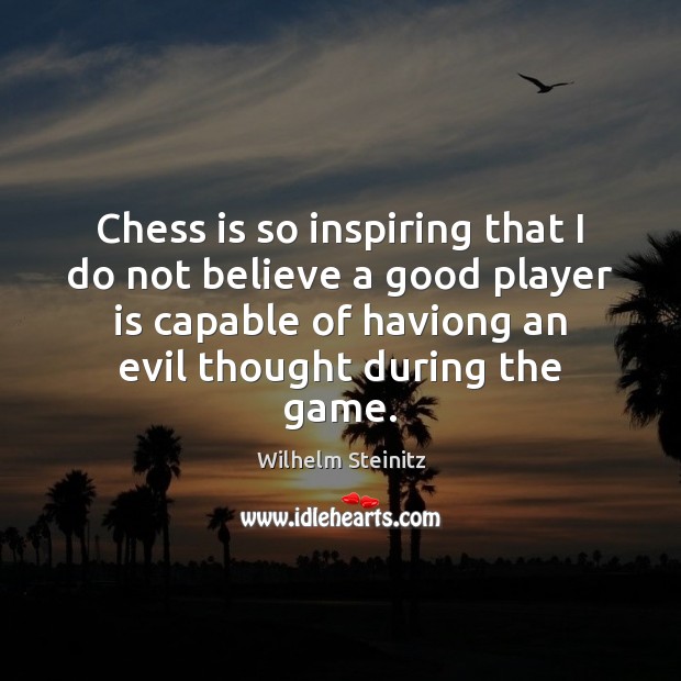 Chess is so inspiring that I do not believe a good player Image