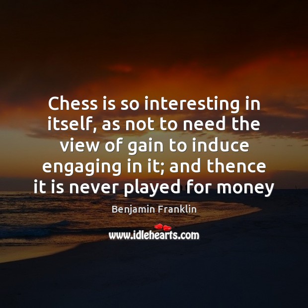 Chess is so interesting in itself, as not to need the view Benjamin Franklin Picture Quote