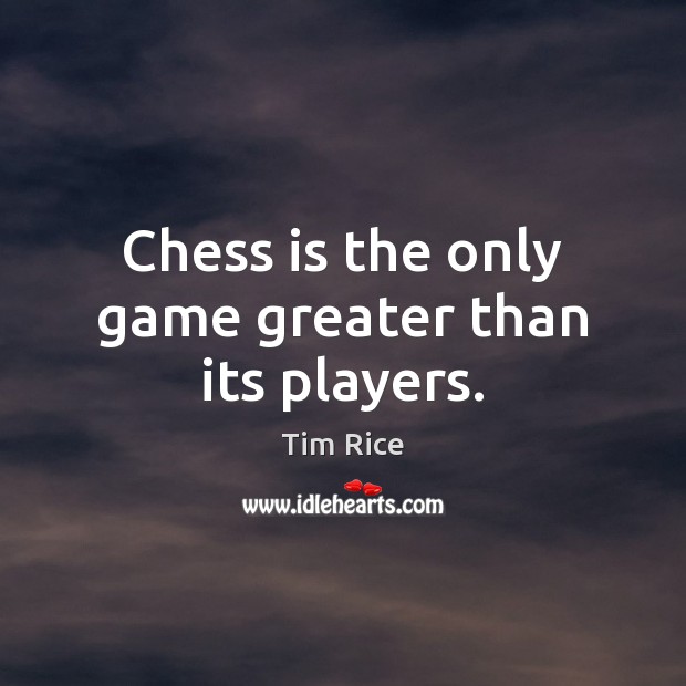 Chess is the only game greater than its players. Tim Rice Picture Quote