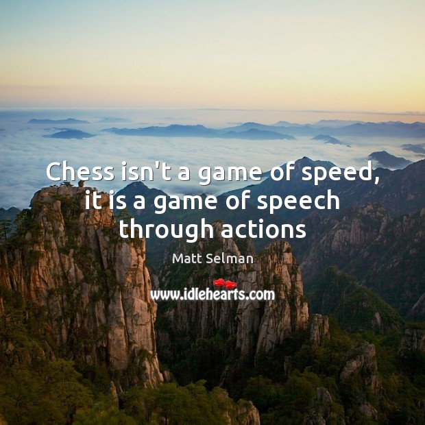 Chess isn’t a game of speed, it is a game of speech through actions Matt Selman Picture Quote