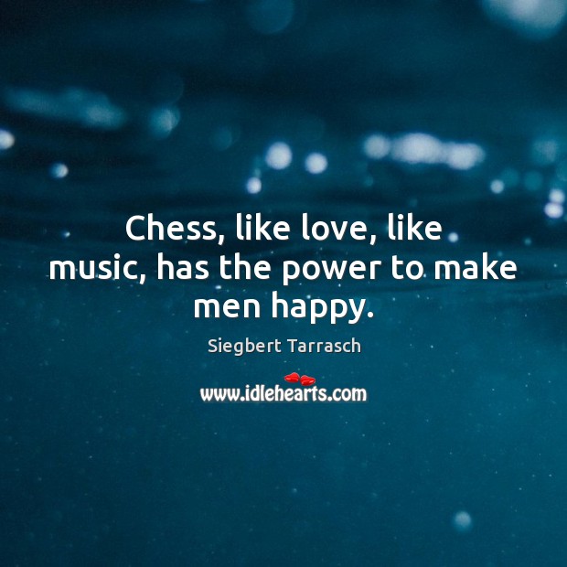 Chess, like love, like music, has the power to make men happy. Siegbert Tarrasch Picture Quote