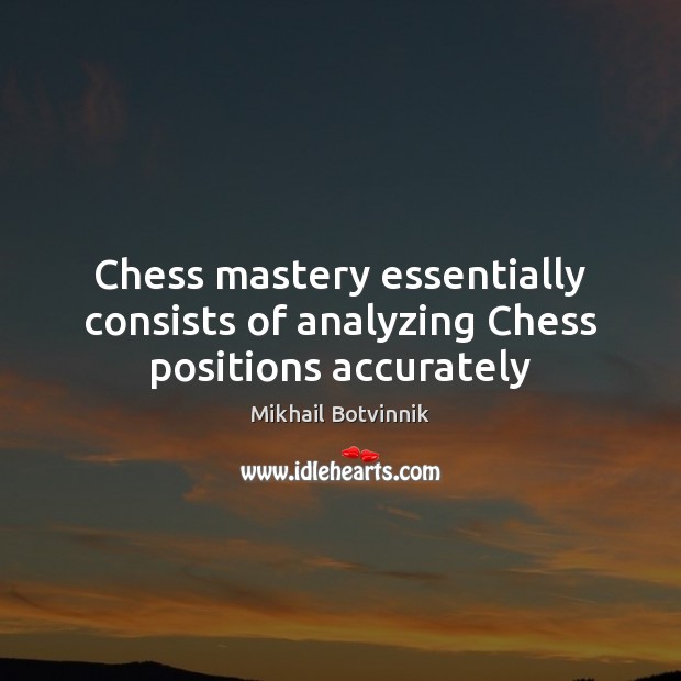 Chess mastery essentially consists of analyzing Chess positions accurately Mikhail Botvinnik Picture Quote