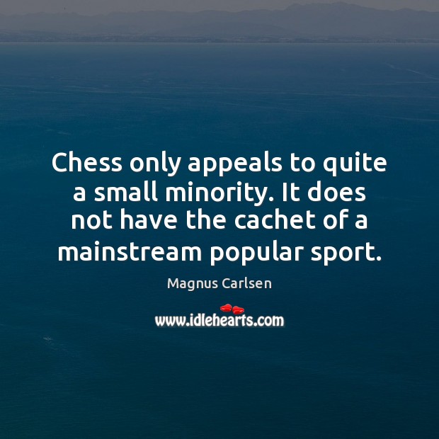 Chess only appeals to quite a small minority. It does not have 