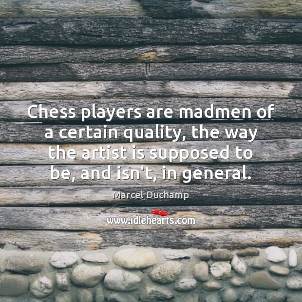 Chess players are madmen of a certain quality, the way the artist Marcel Duchamp Picture Quote