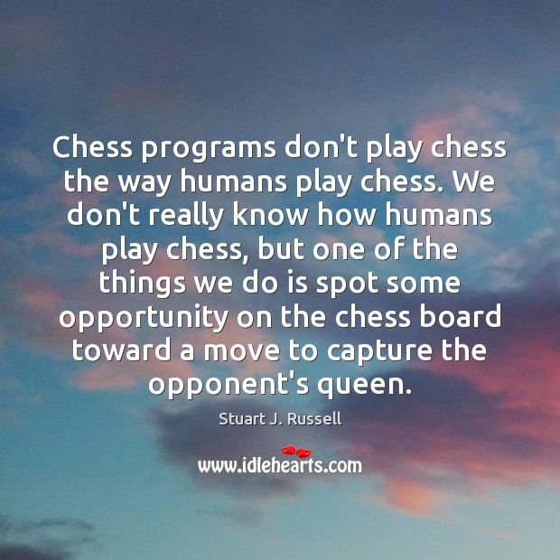 Chess programs don’t play chess the way humans play chess. We don’t Stuart J. Russell Picture Quote