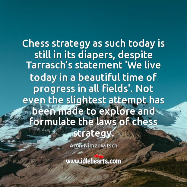 Chess strategy as such today is still in its diapers, despite Tarrasch’s Image