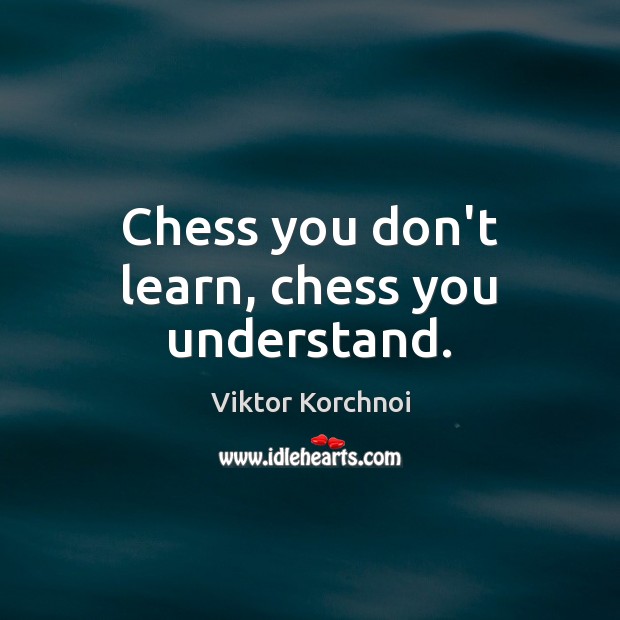 Chess you don’t learn, chess you understand. Viktor Korchnoi Picture Quote
