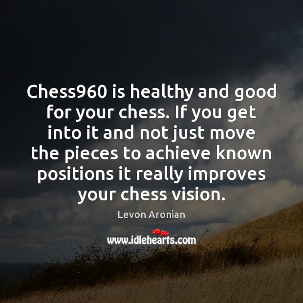 Chess960 is healthy and good for your chess. If you get into Levon Aronian Picture Quote