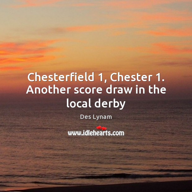 Chesterfield 1, Chester 1. Another score draw in the local derby Des Lynam Picture Quote