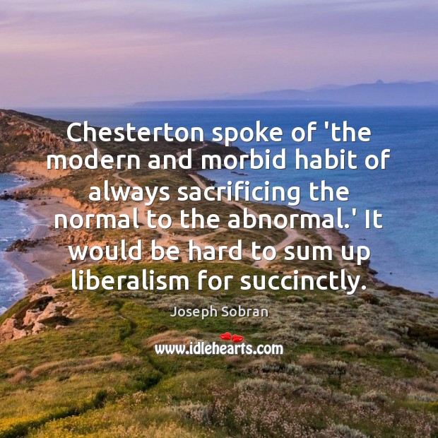 Chesterton spoke of ‘the modern and morbid habit of always sacrificing the Joseph Sobran Picture Quote