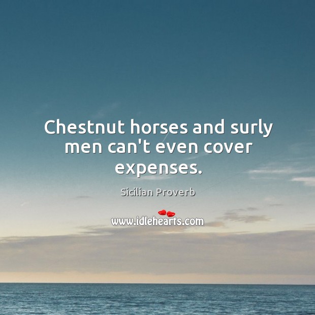 Chestnut horses and surly men can’t even cover expenses. Sicilian Proverbs Image